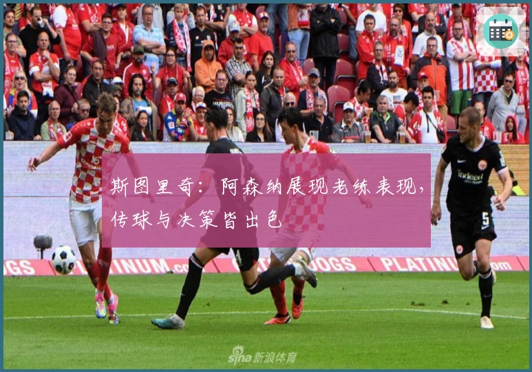 斯图里奇：阿森纳展现老练表现，传球与决策皆出色