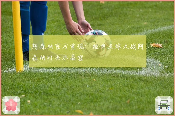 阿森纳官方重现：经典点球大战阿森纳对决水晶宫