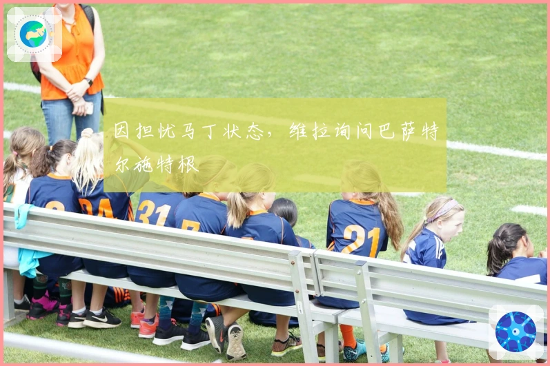 因担忧马丁状态，维拉询问巴萨特尔施特根