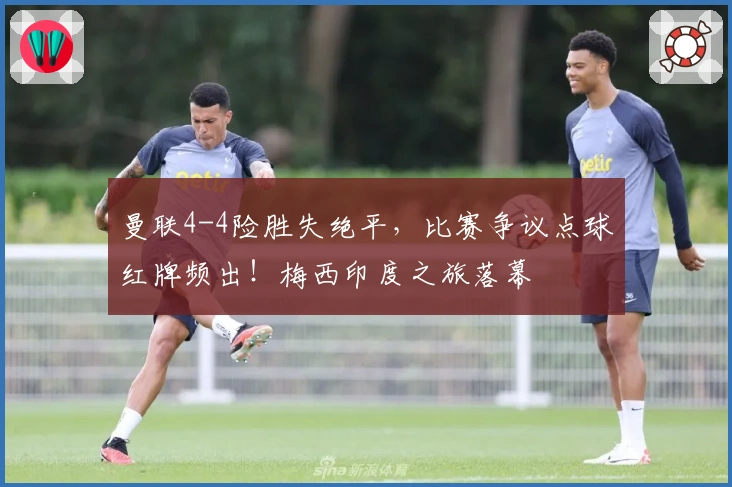 曼联4-4险胜失绝平，比赛争议点球红牌频出！梅西印度之旅落幕